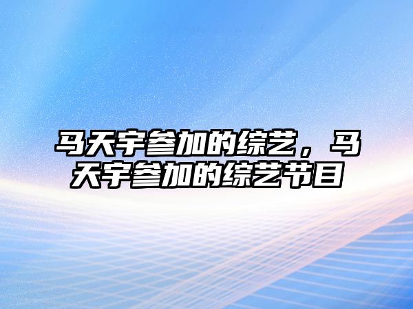 天博官网马天宇参加的综艺马天宇参加的综艺节目