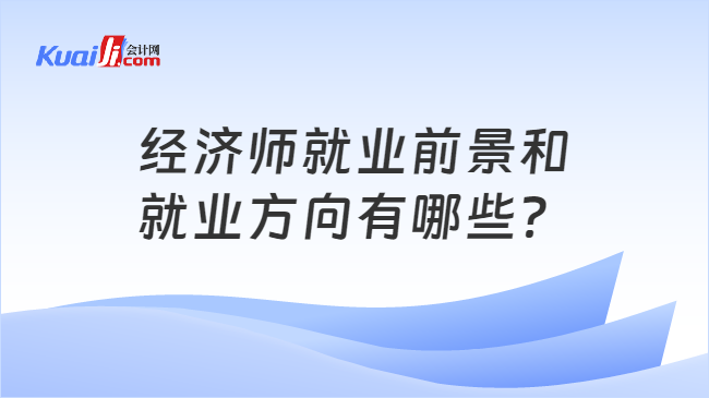 天博官网入口经济师就业前景和就业方向有哪些？(图1)