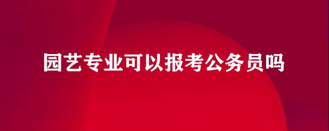 天博官网入口园艺专业可以报考2022年国考吗(图1)